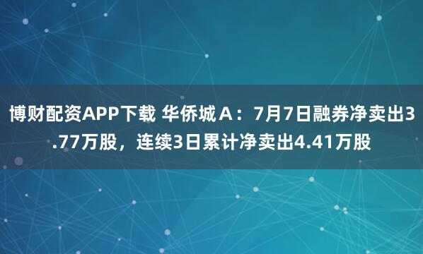博财配资APP下载 华侨城Ａ：7月7日融券净卖出3.77万股，连续3日累计净卖出4.41万股