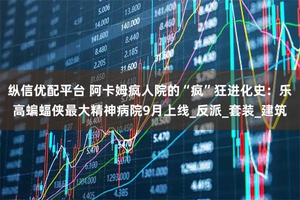 纵信优配平台 阿卡姆疯人院的“疯”狂进化史：乐高蝙蝠侠最大精神病院9月上线_反派_套装_建筑