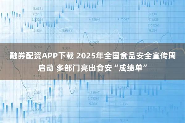 融券配资APP下载 2025年全国食品安全宣传周启动 多部门亮出食安“成绩单”