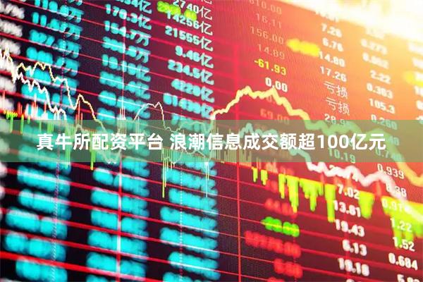 真牛所配资平台 浪潮信息成交额超100亿元