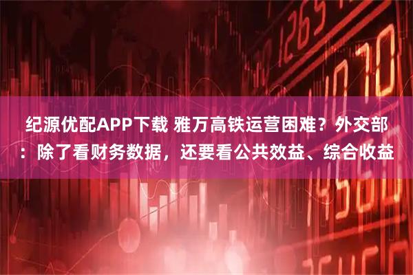 纪源优配APP下载 雅万高铁运营困难？外交部：除了看财务数据，还要看公共效益、综合收益
