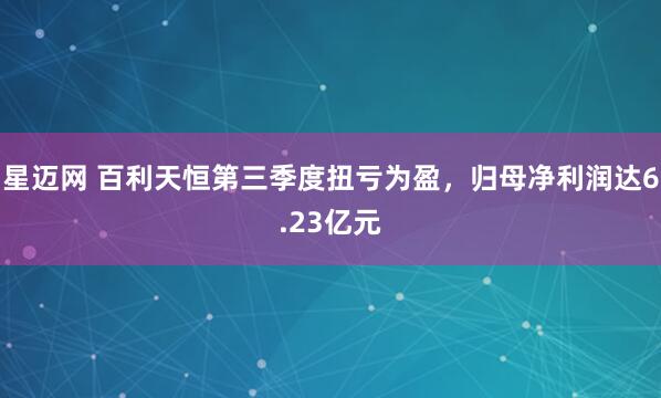 星迈网 百利天恒第三季度扭亏为盈，归母净利润达6.23亿元