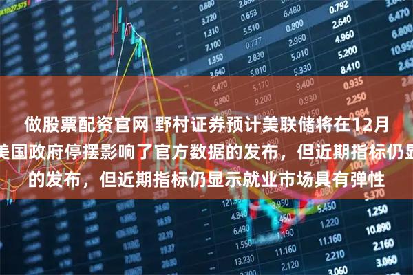 做股票配资官网 野村证券预计美联储将在12月维持利率不变，尽管美国政府停摆影响了官方数据的发布，但近期指标仍显示就业市场具有弹性