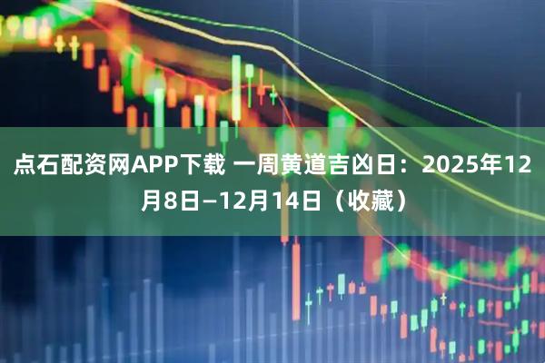 点石配资网APP下载 一周黄道吉凶日：2025年12月8日—12月14日（收藏）