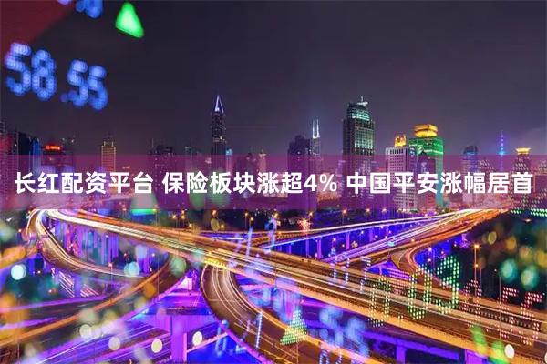长红配资平台 保险板块涨超4% 中国平安涨幅居首