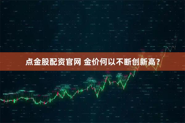 点金股配资官网 金价何以不断创新高？