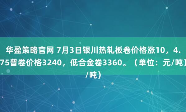 华盈策略官网 7月3日银川热轧板卷价格涨10，4.75普卷价格3240，低合金卷3360。（单位：元/吨）