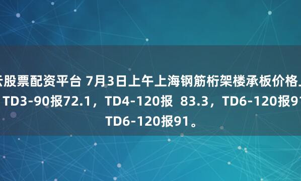 财云股票配资平台 7月3日上午上海钢筋桁架楼承板价格上涨，TD3-90报72.1，TD4-120报  83.3，TD6-120报91。
