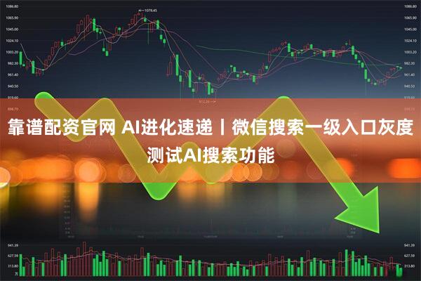 靠谱配资官网 AI进化速递丨微信搜索一级入口灰度测试AI搜索功能