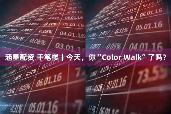 涵星配资 千笔楼｜今天，你“Color Walk”了吗？